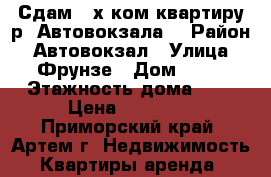 Сдам 3-х ком.квартиру р- Автовокзала! › Район ­ Автовокзал › Улица ­ Фрунзе › Дом ­ 42 › Этажность дома ­ 5 › Цена ­ 18 000 - Приморский край, Артем г. Недвижимость » Квартиры аренда   